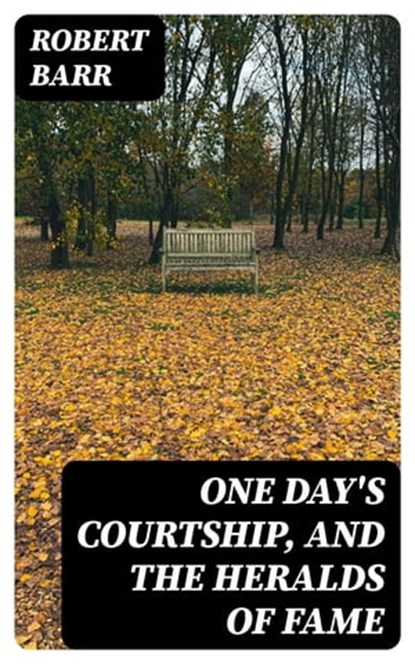 One Day's Courtship, and The Heralds of Fame, Robert Barr - Ebook - 8596547337430