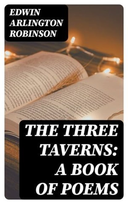 The Three Taverns: A Book of Poems, Edwin Arlington Robinson - Ebook - 8596547337515