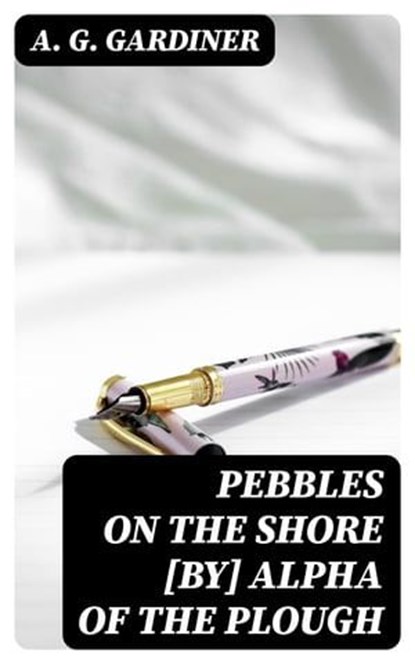 Pebbles on the shore [by] Alpha of the plough, A. G. Gardiner - Ebook - 8596547338376