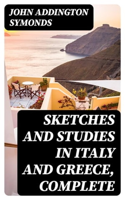 Sketches and Studies in Italy and Greece, Complete, John Addington Symonds - Ebook - 8596547339281