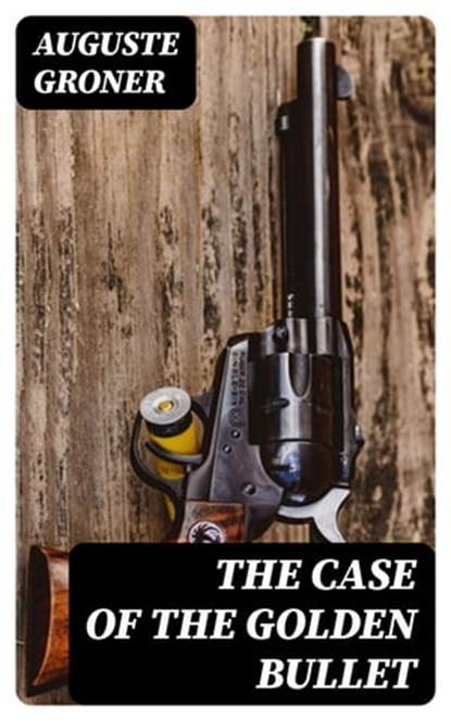 The Case of the Golden Bullet, Auguste Groner ; Oliver Hilton - Ebook - 8596547341543