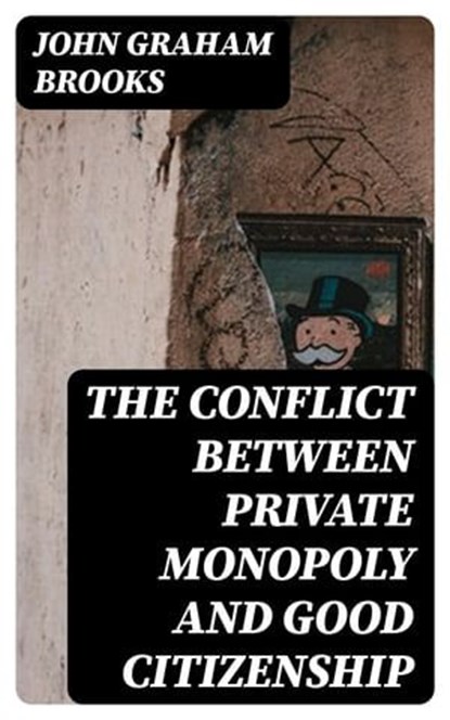 The Conflict between Private Monopoly and Good Citizenship, John Graham Brooks - Ebook - 8596547341888