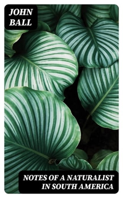 Notes of a naturalist in South America, John Ball ; Tessa Caldwell - Ebook - 8596547342748