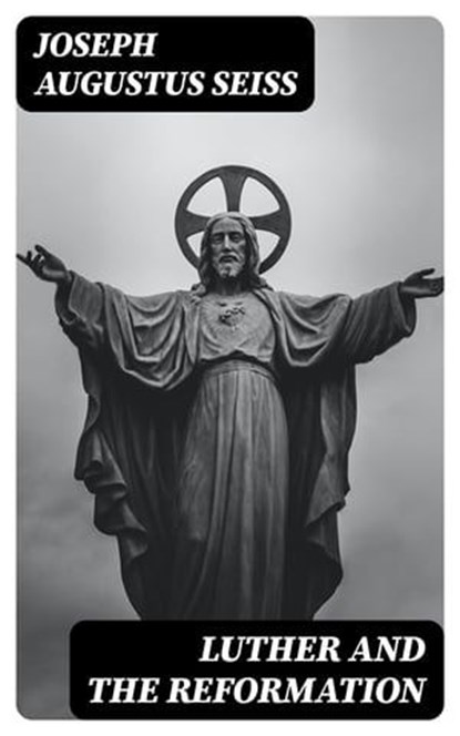 Luther and the Reformation, Joseph Augustus Seiss - Ebook - 8596547346869