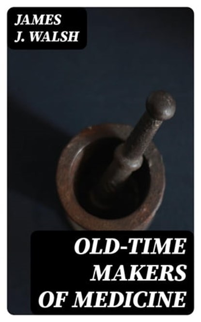 Old-Time Makers of Medicine, James J. Walsh - Ebook - 8596547347200