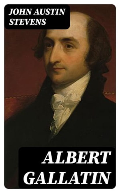 Albert Gallatin, John Austin Stevens - Ebook - 8596547351535