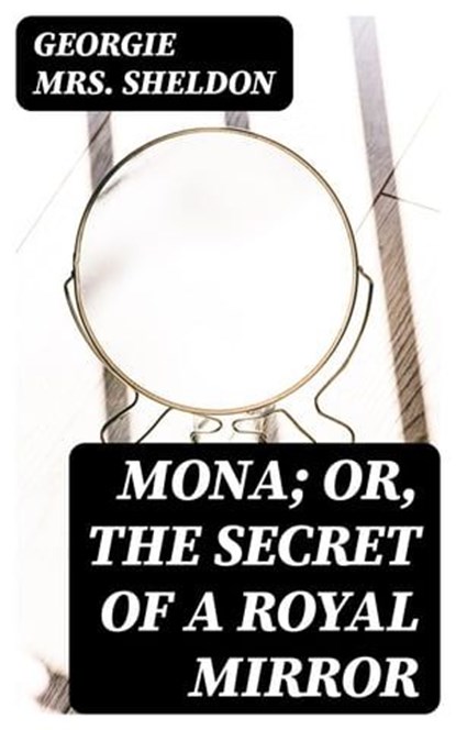 Mona; Or, The Secret of a Royal Mirror, Georgie Mrs. Sheldon - Ebook - 8596547354314