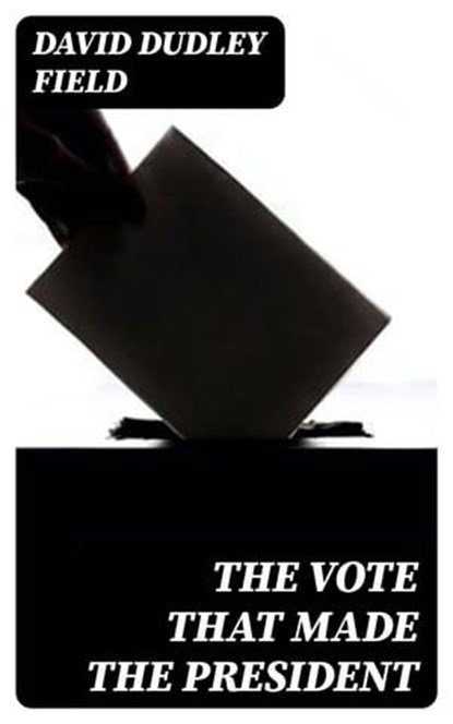 The Vote That Made the President, David Dudley Field - Ebook - 8596547357025