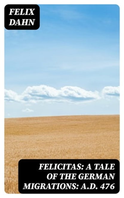 Felicitas: A Tale of the German Migrations: A.D. 476, Felix Dahn - Ebook - 8596547359920