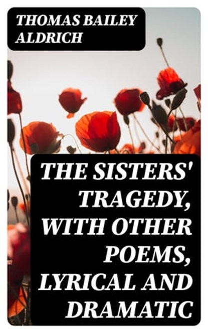 The Sisters' Tragedy, with Other Poems, Lyrical and Dramatic, Thomas Bailey Aldrich - Ebook - 8596547363095