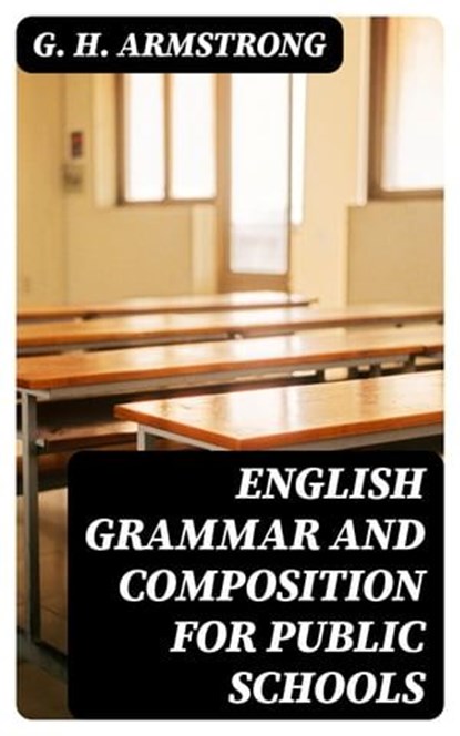 English Grammar and Composition for Public Schools, G. H. Armstrong ; Olivia Whitlock - Ebook - 8596547367949