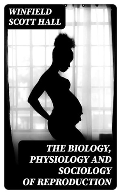 The Biology, Physiology and Sociology of Reproduction, Winfield Scott Hall - Ebook - 8596547368205