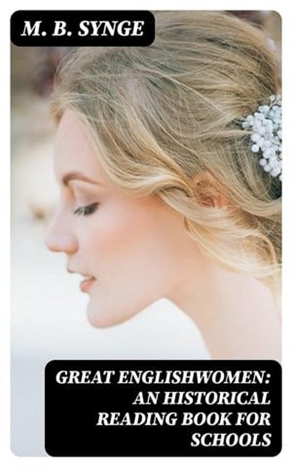 Great Englishwomen: An Historical Reading Book for Schools, M. B. Synge - Ebook - 8596547368465