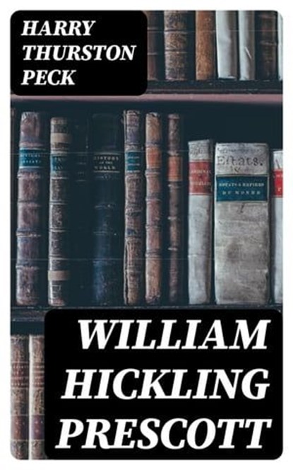 William Hickling Prescott, Harry Thurston Peck - Ebook - 8596547372196