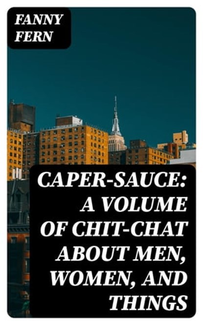 Caper-Sauce: A Volume of Chit-Chat about Men, Women, and Things, Fanny Fern - Ebook - 8596547373117