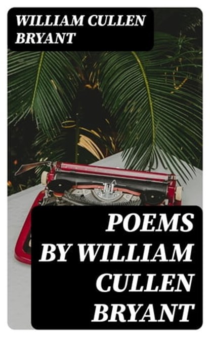 Poems by William Cullen Bryant, William Cullen Bryant - Ebook - 8596547374848