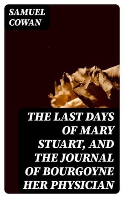 The Last Days of Mary Stuart, and the journal of Bourgoyne her physician, Samuel Cowan ; Cameron Price - Ebook - 8596547376118