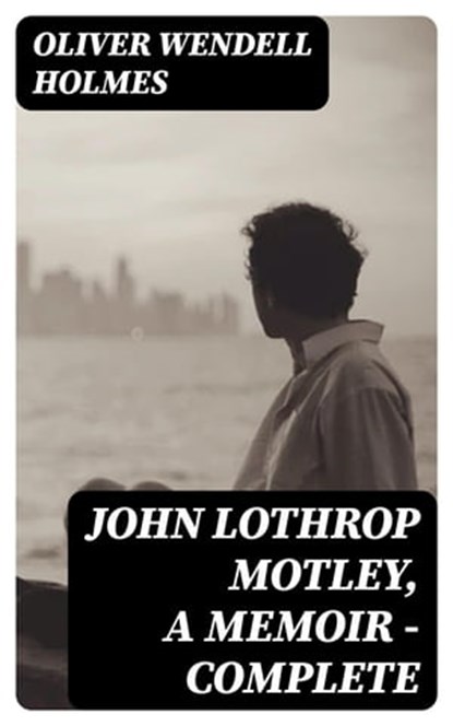 John Lothrop Motley, A Memoir — Complete, Oliver Wendell Holmes - Ebook - 8596547377498