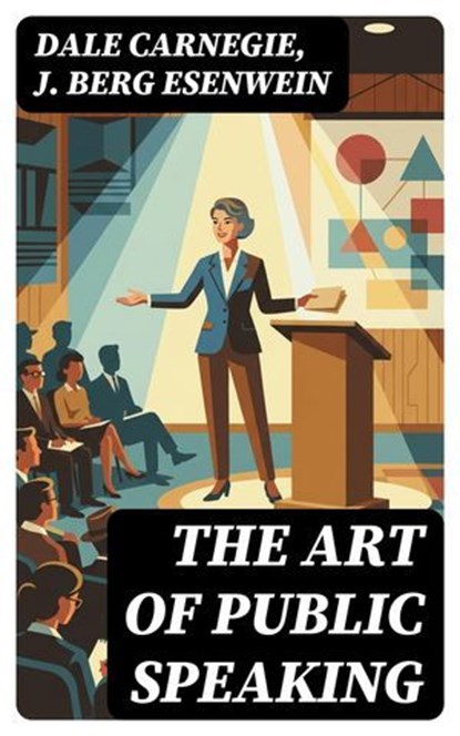The Art of Public Speaking, Dale Carnegie ; J. Berg Esenwein ; Aria Caldwell - Ebook - 8596547380115