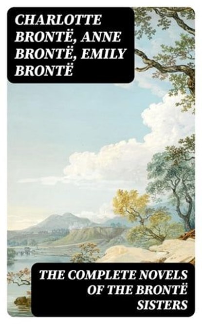 The Complete Novels of the Brontë Sisters, Charlotte Brontë ; Anne Brontë ; Emily Brontë ; Aria Caldwell - Ebook - 8596547385202