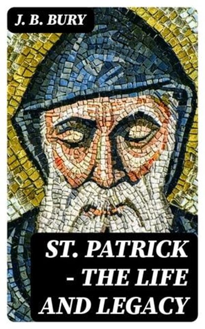 St. Patrick - The Life and Legacy, J. B. Bury - Ebook - 8596547387169