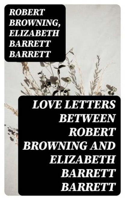 Love Letters between Robert Browning and Elizabeth Barrett Barrett, Robert Browning ; Elizabeth Barrett Barrett - Ebook - 8596547388579