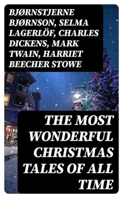 The Most Wonderful Christmas Tales Of All Time, Bjørnstjerne Bjørnson ; Selma Lagerlöf ; Charles Dickens ; Mark Twain ; Harriet Beecher Stowe ; Martin Luther ; Robert Louis Stevenson ; William Shakespeare ; Henry Wadsworth Longfellow ; Max Brand ; William Wordsworth ; Carolyn Wells ; Charles Mackay ; J - Ebook - 8596547388890