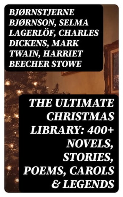 The Ultimate Christmas Library: 400+ Novels, Stories, Poems, Carols & Legends, Bjørnstjerne Bjørnson ; Selma Lagerlöf ; Charles Dickens ; Mark Twain ; Harriet Beecher Stowe ; Martin Luther ; Robert Louis Stevenson ; William Shakespeare ; Henry Wadsworth Longfellow ; Max Brand ; William Wordsworth ; Carolyn Wells ; Charles Mackay ; J - Ebook - 8596547389491