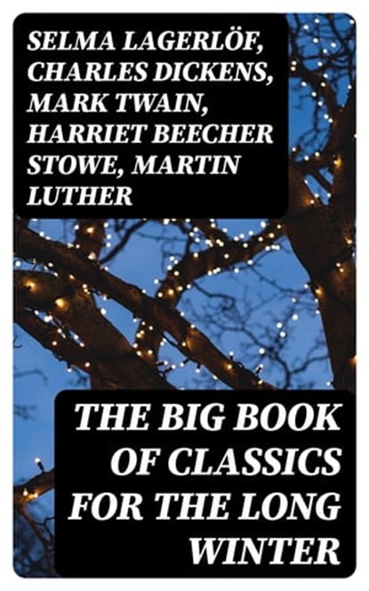 The Big Book of Classics for the Long Winter, Selma Lagerlöf ; Charles Dickens ; Mark Twain ; Harriet Beecher Stowe ; Martin Luther ; William Shakespeare ; Henry Wadsworth Longfellow ; Max Brand ; William Wordsworth ; Carolyn Wells ; Sophie May ; Louisa May Alcott ; Henry Van Dyke ; William John Lock - Ebook - 8596547389507