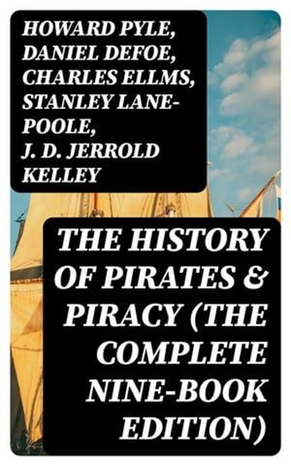 The History of Pirates & Piracy (The Complete Nine-Book Edition), Howard Pyle ; Daniel Defoe ; Charles Ellms ; Stanley Lane-Poole ; J. D. Jerrold Kelley ; Ralph D. Paine ; Captain Charles Johnson ; Currey E. Hamilton ; John Esquemeling - Ebook - 8596547389736