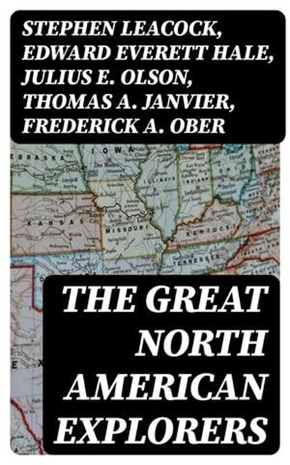 The Great North American Explorers, Stephen Leacock ; Edward Everett Hale ; Julius E. Olson ; Thomas A. Janvier ; Frederick A. Ober ; Charles W. Colby ; Elizabeth Hodges - Ebook - 8596547390015