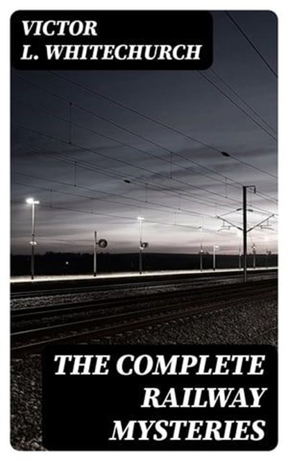 The Complete Railway Mysteries, Victor L. Whitechurch - Ebook - 8596547390251