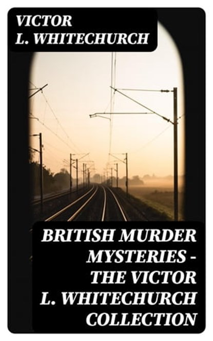 British Murder Mysteries - The Victor L. Whitechurch Collection, Victor L. Whitechurch - Ebook - 8596547390268