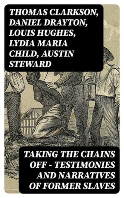 Taking the Chains Off - Testimonies and Narratives of Former Slaves, Thomas Clarkson ; Daniel Drayton ; Louis Hughes ; Lydia Maria Child ; Austin Steward ; Ida B. Wells-Barnett ; Moses Grandy ; William Wells Brown ; William Still ; Nat Turner ; Henry Bibb ; Olaudah Equiano ; Sojourner Truth ; Mary Prince ; Kate Drumgoold ; - Ebook - 8596547391791