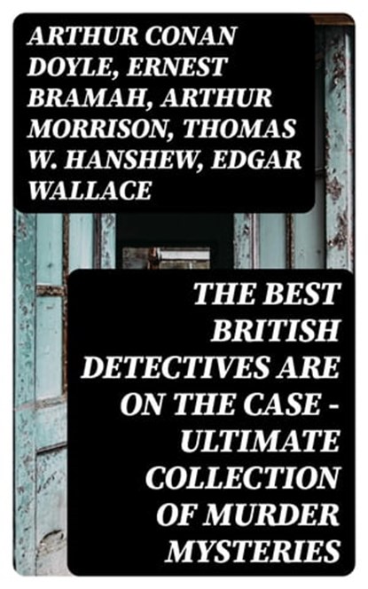 The Best British Detectives Are On The Case - Ultimate Collection of Murder Mysteries, Arthur Conan Doyle ; Ernest Bramah ; Arthur Morrison ; Thomas W. Hanshew ; Edgar Wallace ; J. S. Fletcher ; R. Austin Freeman ; G. K. Chesterton ; H. C. McNeile ; Victor L. Whitechurch ; Annie Haynes ; Rober Barr - Ebook - 8596547392408