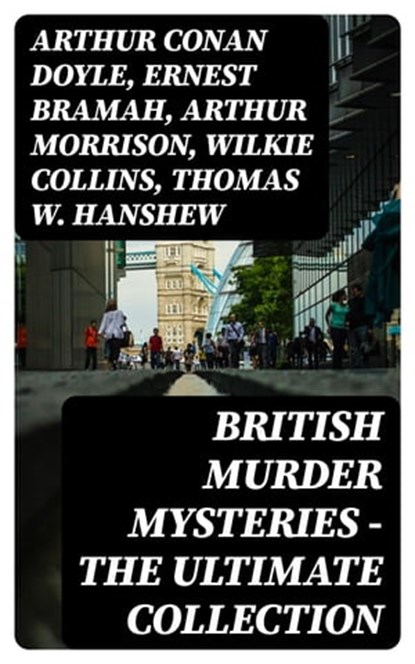 British Murder Mysteries - The Ultimate Collection, Arthur Conan Doyle ; Ernest Bramah ; Arthur Morrison ; Wilkie Collins ; Thomas W. Hanshew ; Edgar Wallace ; Frank Froest ; J. S. Fletcher ; C. N. Williamson ; A. M. Williamson ; R. Austin Freeman ; E. W. Hornung ; G. K. Chesterton ; H. C. McNeile ; Victor - Ebook - 8596547392439