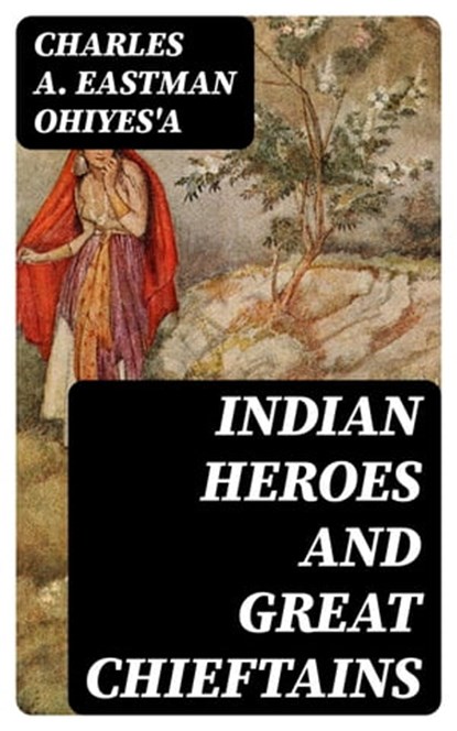Indian Heroes and Great Chieftains, Charles A. Eastman OhiyeS'a - Ebook - 8596547392767