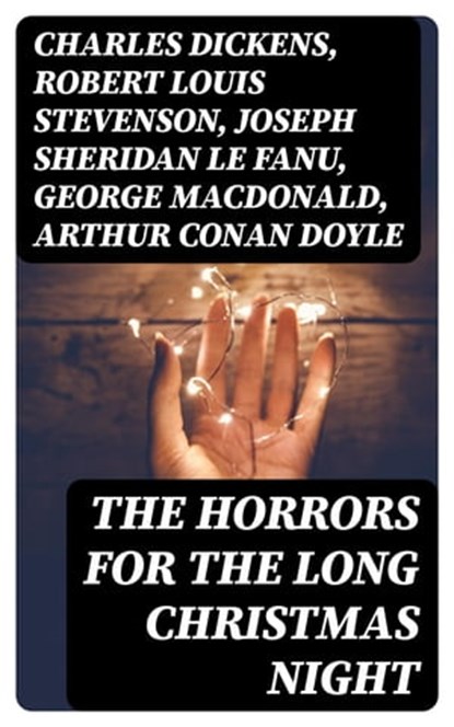 The Horrors for the Long Christmas Night, Charles Dickens ; Robert Louis Stevenson ; Joseph Sheridan Le Fanu ; George MacDonald ; Arthur Conan Doyle ; Thomas Hardy ; John Kendrick Bangs ; Nathaniel Hawthorne ; Grant Allen ; Saki ; Fergus Hume ; William Douglas O'Connor ; Florence Marryat ; Cather - Ebook - 8596547393016