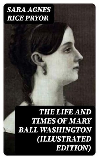 The Life and Times of Mary Ball Washington (Illustrated Edition), Sara Agnes Rice Pryor - Ebook - 8596547393191