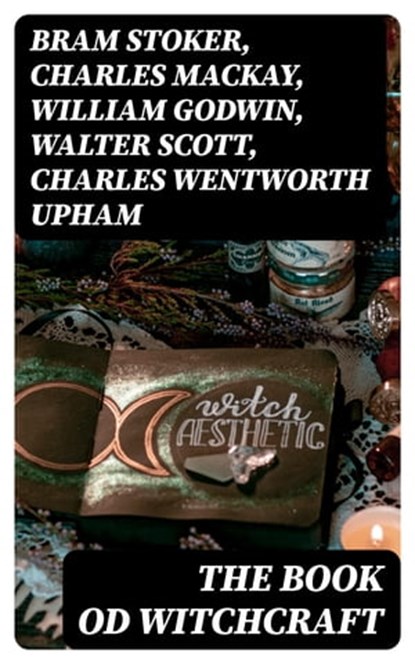 The Book od Witchcraft, Bram Stoker ; Charles Mackay ; William Godwin ; Walter Scott ; Charles Wentworth Upham ; Jules Michelet ; John Ashton ; Howard Williams ; Increase Mather ; Cotton Mather ; Allen Putnam ; George Moir ; Frederick George Lee ; James Thacher ; M. V. B. Perley - Ebook - 8596547393788