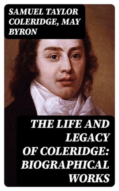 The Life and Legacy of Coleridge: Biographical Works, Samuel Taylor Coleridge ; May Byron - Ebook - 8596547395683