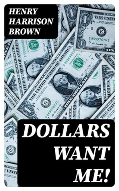 Dollars Want Me!, Henry Harrison Brown - Ebook - 8596547395942