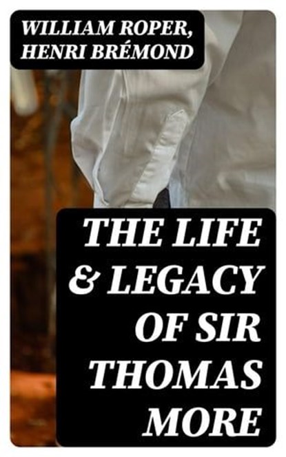 The Life & Legacy of Sir Thomas More, William Roper ; Henri Brémond - Ebook - 8596547398080