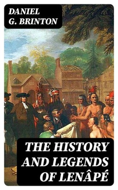 The History and Legends of Lenâpé, Daniel G. Brinton - Ebook - 8596547398844