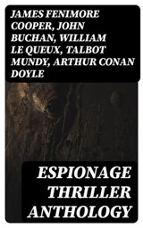 Espionage Thriller Anthology - James Fenimore Cooper ; John Buchan ; William Le Queux ; Talbot Mundy ; Arthur Conan Doyle ; Joseph Conrad ; Erskine Childers ; George Barton ; Robert W. Chambers ; Fred M. White ; Robert Baden-Powell ; John R. Coryell ; E. Philips Oppenheim - 8596547399261