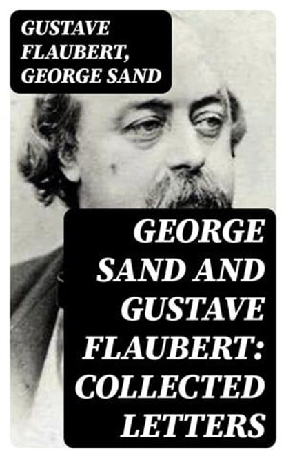 George Sand and Gustave Flaubert: Collected Letters, Gustave Flaubert ; George Sand - Ebook - 8596547399872