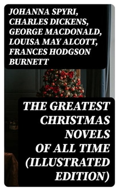The Greatest Christmas Novels of All Time (Illustrated Edition), Johanna Spyri ; Charles Dickens ; George MacDonald ; Louisa May Alcott ; Frances Hodgson Burnett ; Anna Sewell ; Hesba Stretton ; Kenneth Grahame ; Martha Finley ; Abbie Farwell Brown ; Frances Browne ; L. Frank Baum ; J. M. Barrie ; Kate Douglas Wiggin ; - Ebook - 8596547399988