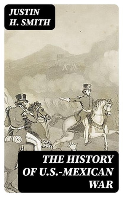 The History of U.S.-Mexican War, Justin H. Smith - Ebook - 8596547401063