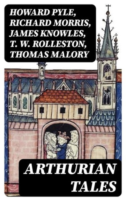 Arthurian Tales, Howard Pyle ; Richard Morris ; James Knowles ; T. W. Rolleston ; Thomas Malory ; Alfred Tennyson ; Maude L. Radford - Ebook - 8596547401278