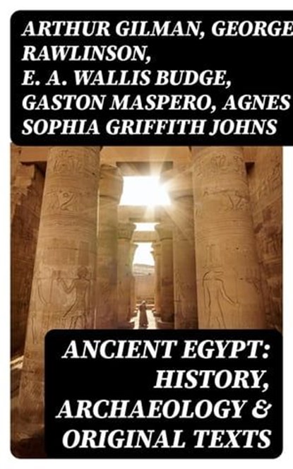 Ancient Egypt: History, Archaeology & Original Texts, Arthur Gilman ; George Rawlinson ; E. A. Wallis Budge ; Gaston Maspero ; Agnes Sophia Griffith Johns - Ebook - 8596547401568